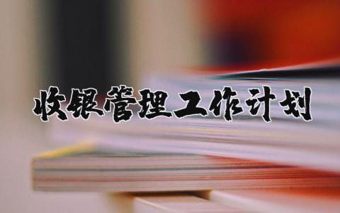 收银管理工作计划范文 收银管理安排部署