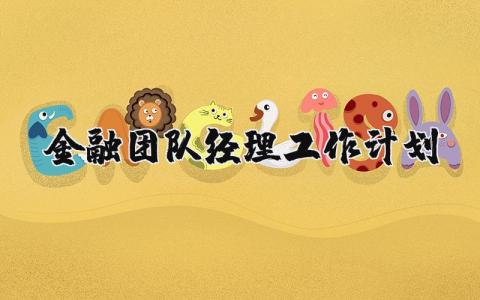 金融团队经理工作计划和目标 金融团队经理工作计划范文