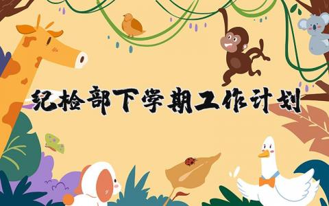 纪检部下学期工作计划范文大全 纪检部下学期工作计划安排