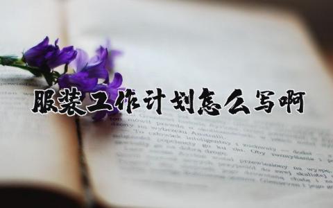 服装工作计划怎么写啊 服装的工作目标和计划范文