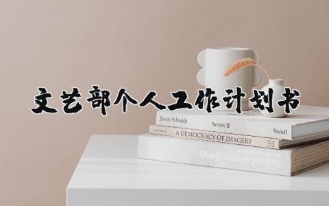 文艺部个人工作计划书范文 文艺部工作规划怎么写