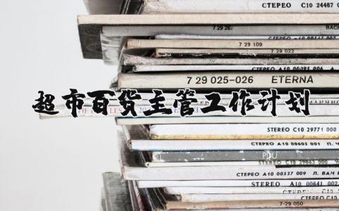 超市百货主管工作计划范文 超市主管工作计划怎么写简短