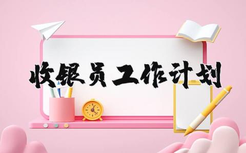 2025年收银员工作计划和目标 收银员工作目标和计划范文