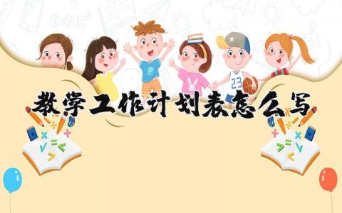 教学工作计划表怎么写 教师教学工作计划模板范文