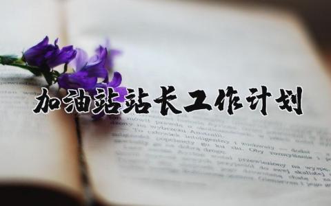 加油站站长工作计划和措施 加油站站长工作计划及目标