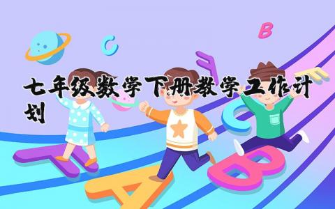 七年级数学下册教学工作计划表 初一数学下册学期教学计划