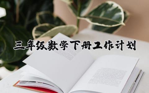 三年级数学下册工作计划及教学实施方案精选范文