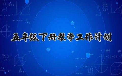 五年级下册教学工作计划范文 五年级下册授课工作方案模板