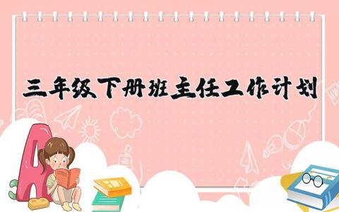 三年级下册班主任工作计划范文 三年级下学期班主任工作方案汇总