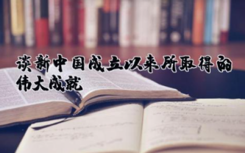 谈新中国成立以来所取得的伟大成就 民族复兴铸辉煌