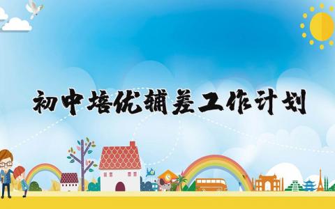 初中培优辅差工作计划及措施 初中培优辅差总结与计划