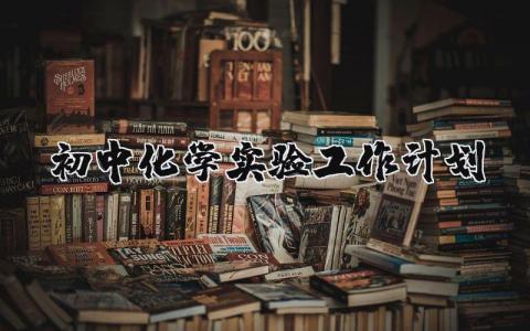 初中化学实验工作计划精选 初中化学实验教学计划范文