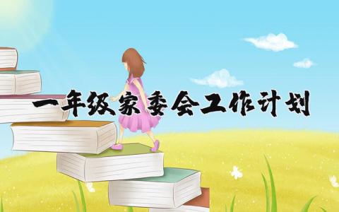 一年级家委会工作计划精选范文 一年级家委会工作方案模板