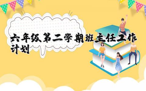 六年级第二学期班主任教育工作计划方案汇总