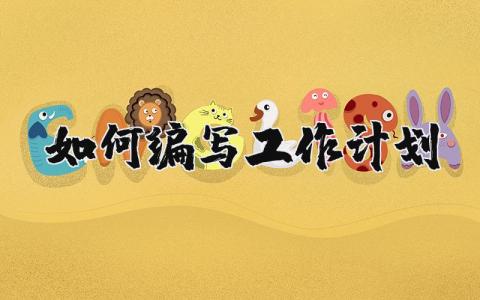 如何编写工作计划和目标 怎么写工作计划书范文