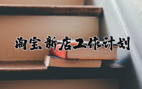 淘宝新店工作计划 淘宝店铺计划怎么写