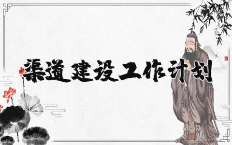 渠道建设工作计划和目标 渠道建设工作计划总结范文