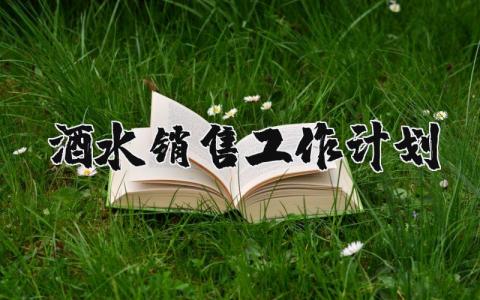 酒水销售工作计划表模板 2025年酒水销售计划范文