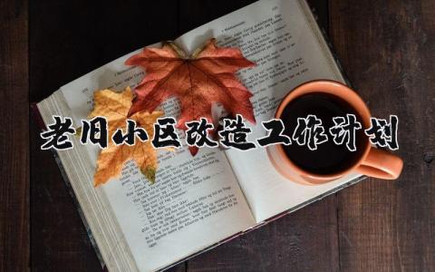 老旧小区改造工作计划合集 旧小区改造方案设计模板