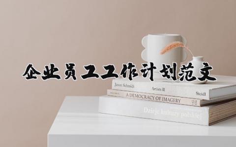 企业员工工作计划范文简短 企业员工计划书模板大全