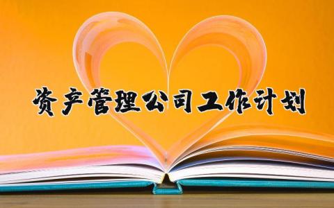 资产管理公司工作计划范文 资产管理工作计划2025及举措