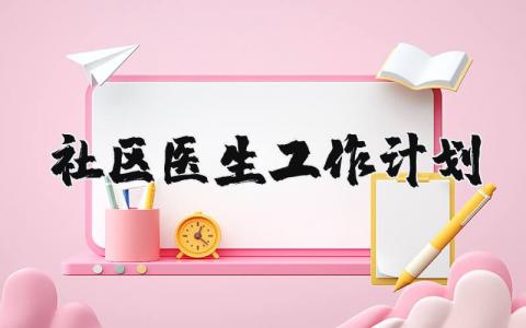 社区医生工作计划和目标 2025年社区医生工作总结及计划