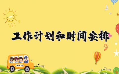工作计划和时间安排模板精选 工作计划和时间安排表怎么写