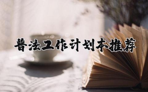 普法工作计划精选范文推荐 普法工作实施方案模板汇总