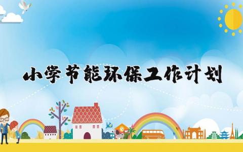 小学节能环保工作计划合集 绿色节能环保工作实施方案