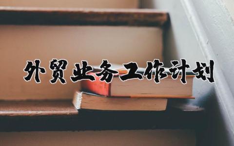 外贸业务工作计划实施方案汇总 外贸工作方案精选范文