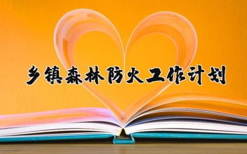 乡镇森林防火工作计划范文 森林防火方案策划书模板