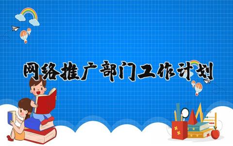 网络推广部门工作计划范文 网络推广工作内容和目标