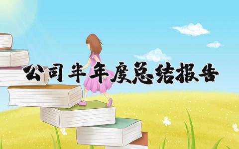 公司半年度总结报告精选范文 企业半年度工作汇报模板