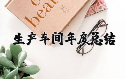 生产车间年度总结报告范文大全 2025年生产车间年终总结