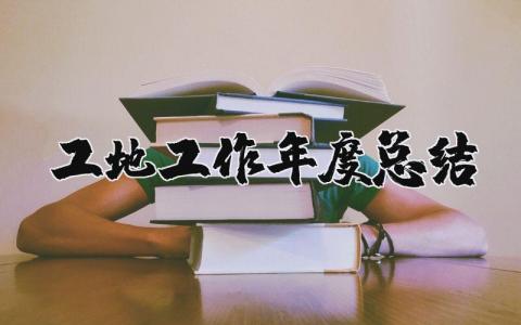 2025年工地工作年度总结报告 建设工地年终总结报告范文