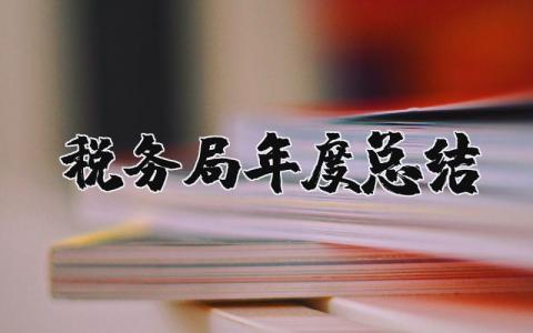 税务局年度总结报告精选范文 税务局工作年终汇报通用模板
