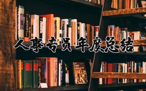 2025年人事专员年度总结 人事专员年度总结 (4篇）