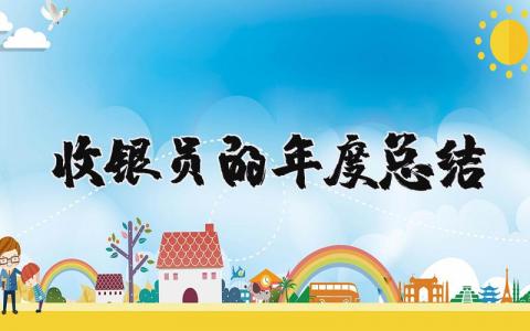 收银员的年度工作总结精选范文 收银员年终工作汇报模板合集