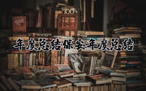 2025年保安年度总结 保安年终个人总结范文大全