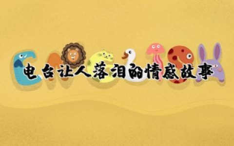 电台让人落泪的情感故事通用 电台文本催泪情感故事集锦