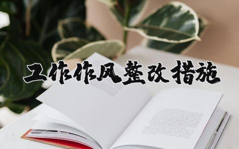 工作作风整改措施通用范文 作风方面存在的问题及整改对策合集