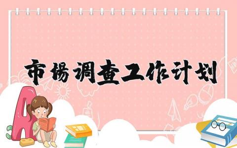 市场调查工作计划范文 市场调研方案模板范文