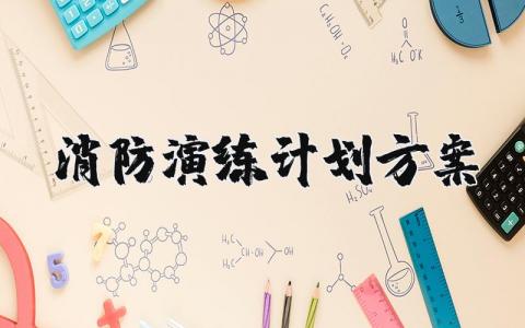 消防演练计划方案范文汇总 消防演练实施方案通用模板