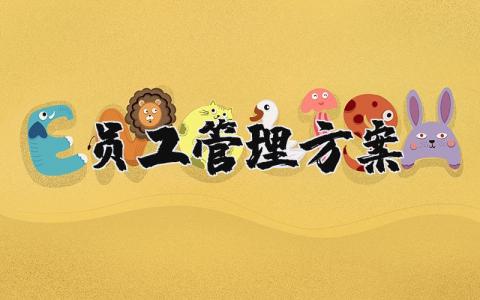 员工管理方案通用范文 企业员工管理实施方案策划书汇总