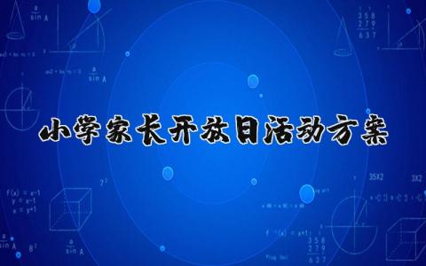 小学家长开放日活动方案及流程 开展小学家长开放日活动方案精选