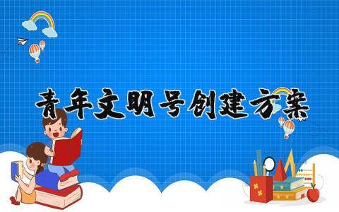 青年文明号创建方案及措施 青年文明号创建工作方案计划