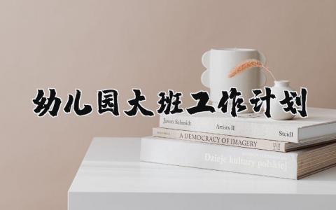 2025年幼儿园大班工作计划表内容大全 (12篇）