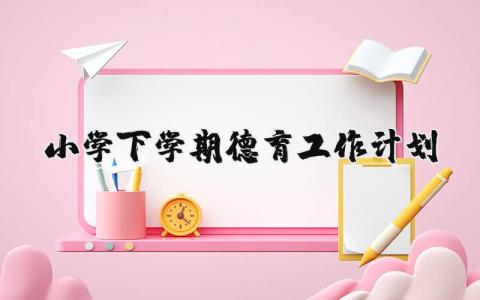2025年小学下学期德育工作计划范文大全  (6篇）