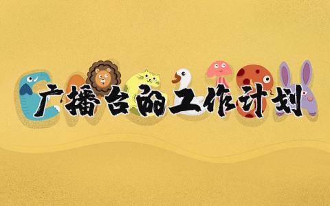 2025年广播台的工作计划和目标 广播站工作规划及工作设想 (4篇）