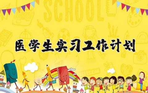 医学生实习工作计划完整版 医学生实习工作计划书范文